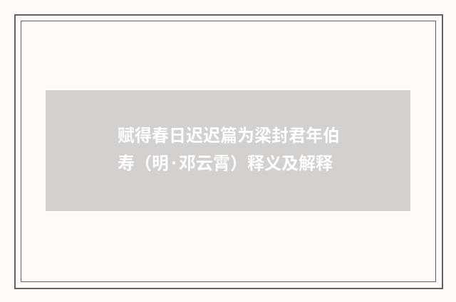 赋得春日迟迟篇为梁封君年伯寿（明·邓云霄）释义及解释