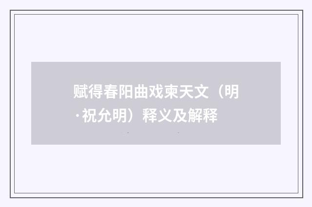 赋得春阳曲戏柬天文（明·祝允明）释义及解释