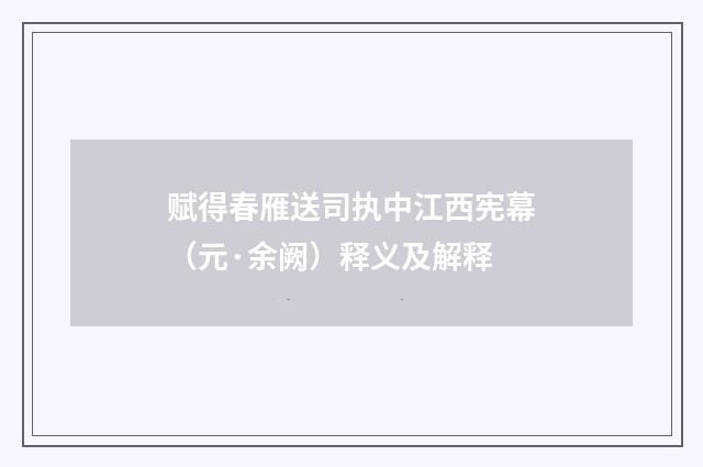 赋得春雁送司执中江西宪幕（元·余阙）释义及解释