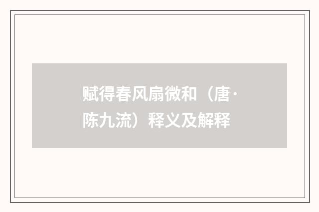 赋得春风扇微和（唐·陈九流）释义及解释