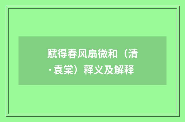 赋得春风扇微和（清·袁棠）释义及解释