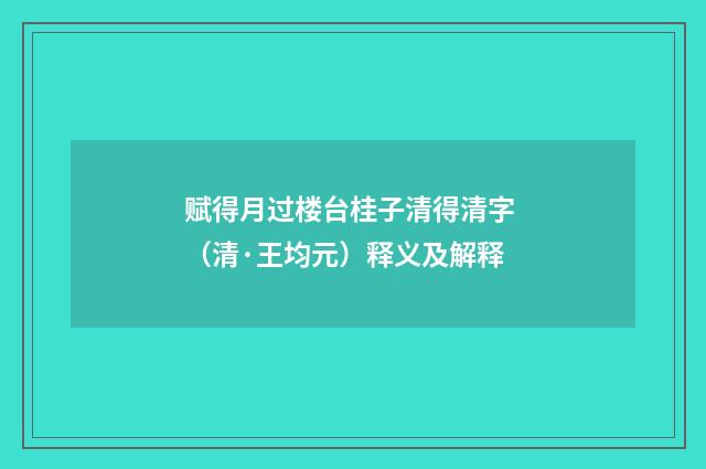 赋得月过楼台桂子清得清字 （清·王均元）释义及解释