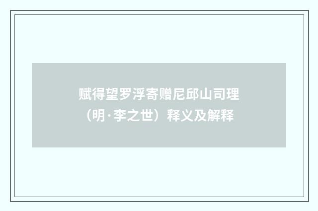赋得望罗浮寄赠尼邱山司理（明·李之世）释义及解释