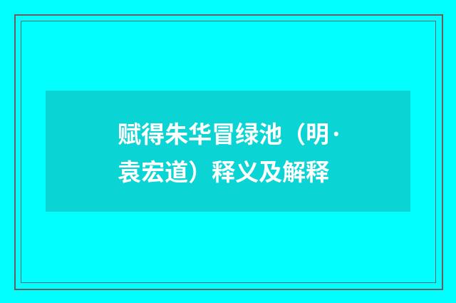 赋得朱华冒绿池（明·袁宏道）释义及解释