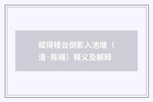赋得楼台倒影入池塘（清·陈绳）释义及解释