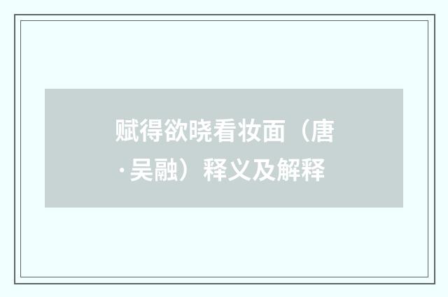 赋得欲晓看妆面（唐·吴融）释义及解释
