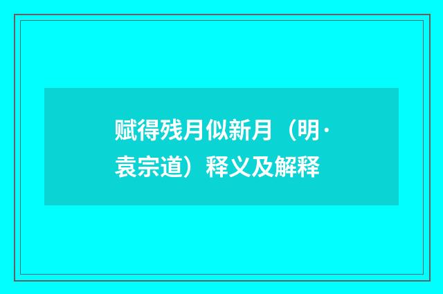 赋得残月似新月（明·袁宗道）释义及解释
