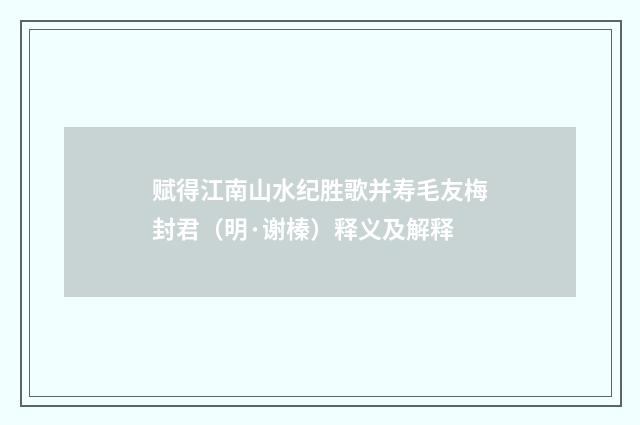 赋得江南山水纪胜歌并寿毛友梅封君（明·谢榛）释义及解释