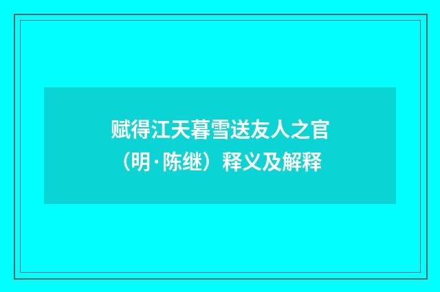 赋得江天暮雪送友人之官（明·陈继）释义及解释