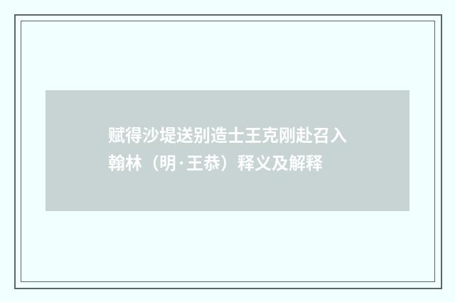 赋得沙堤送别造士王克刚赴召入翰林（明·王恭）释义及解释