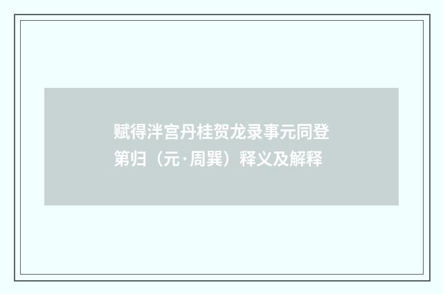 赋得泮宫丹桂贺龙录事元同登第归（元·周巽）释义及解释