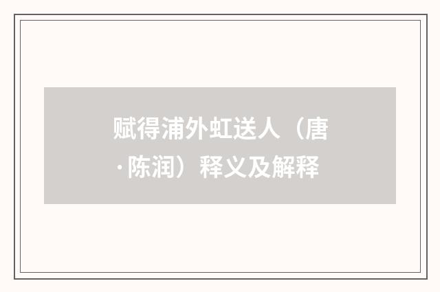赋得浦外虹送人（唐·陈润）释义及解释