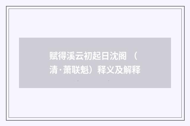 赋得溪云初起日沈阁 （清·萧联魁）释义及解释