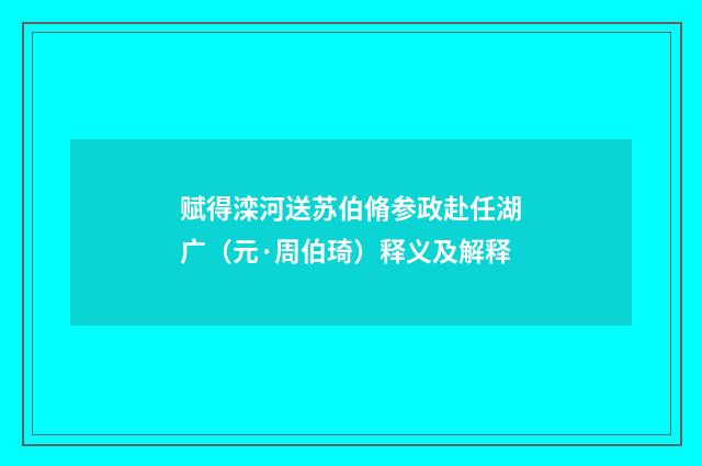 赋得滦河送苏伯脩参政赴任湖广（元·周伯琦）释义及解释