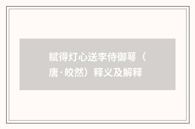 赋得灯心送李侍御萼（唐·皎然）释义及解释