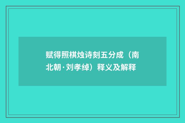 赋得照棋烛诗刻五分成（南北朝·刘孝绰）释义及解释