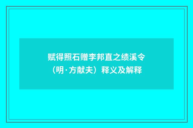 赋得照石赠李邦直之绩溪令（明·方献夫）释义及解释