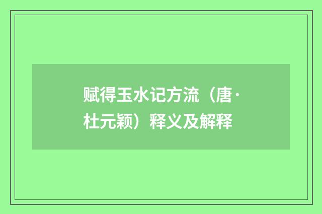 赋得玉水记方流（唐·杜元颖）释义及解释
