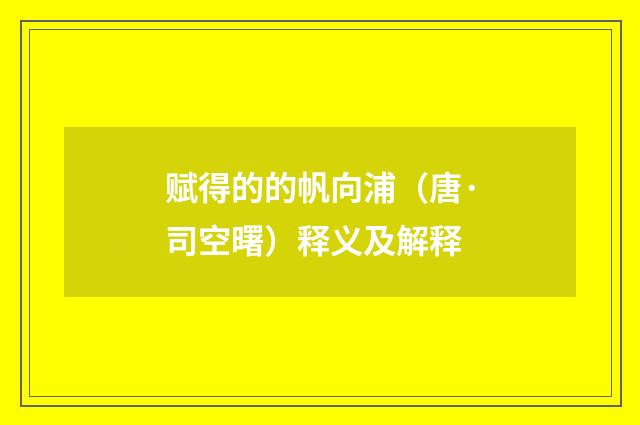 赋得的的帆向浦（唐·司空曙）释义及解释