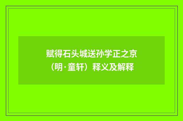 赋得石头城送孙学正之京（明·童轩）释义及解释