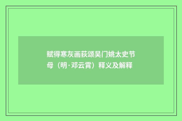 赋得寒灰画荻颂吴门姚太史节母（明·邓云霄）释义及解释