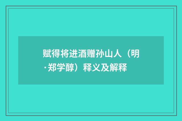 赋得将进酒赠孙山人（明·郑学醇）释义及解释