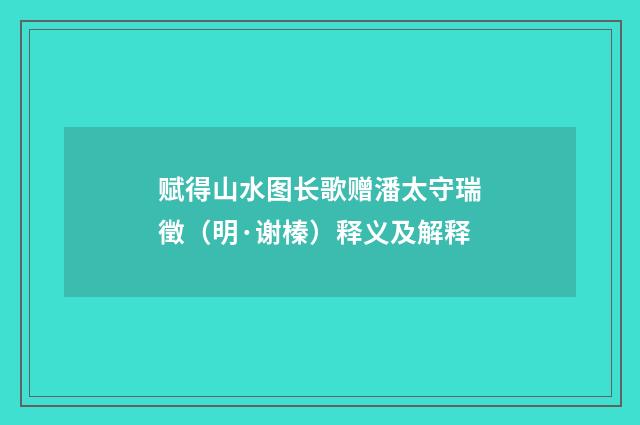 赋得山水图长歌赠潘太守瑞徵（明·谢榛）释义及解释