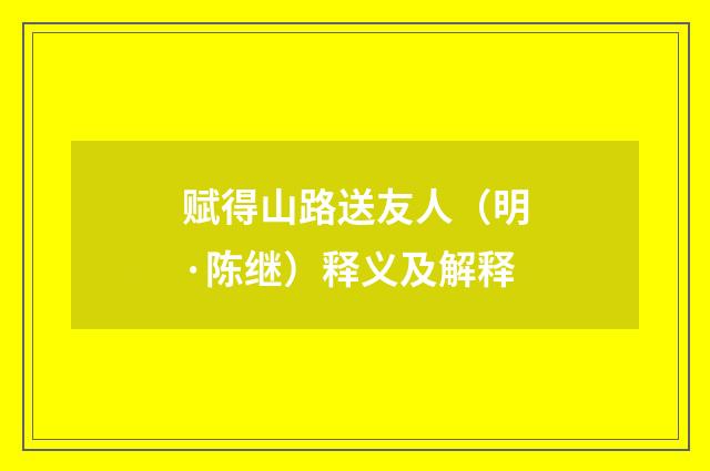 赋得山路送友人（明·陈继）释义及解释