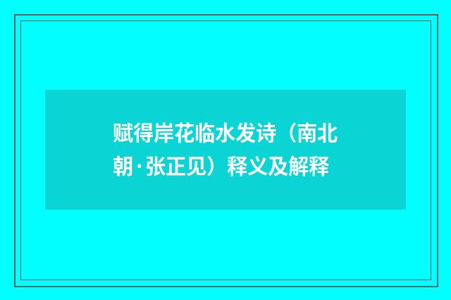 赋得岸花临水发诗（南北朝·张正见）释义及解释