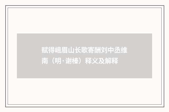 赋得峨眉山长歌寄酬刘中丞维南（明·谢榛）释义及解释