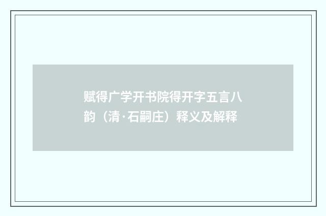 赋得广学开书院得开字五言八韵（清·石嗣庄）释义及解释