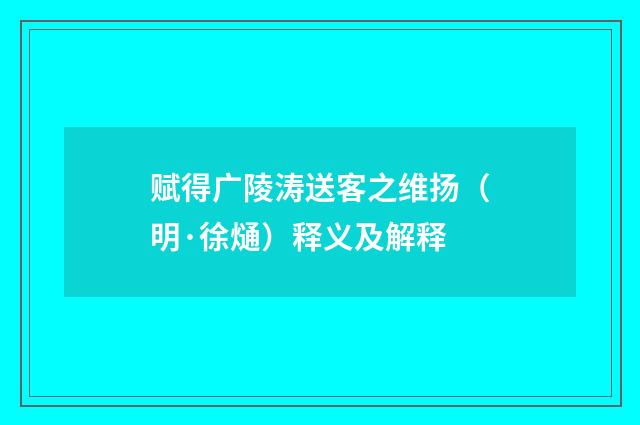 赋得广陵涛送客之维扬（明·徐熥）释义及解释