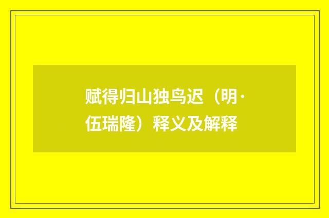 赋得归山独鸟迟（明·伍瑞隆）释义及解释