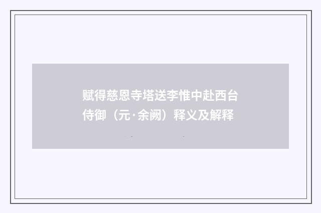 赋得慈恩寺塔送李惟中赴西台侍御（元·余阙）释义及解释