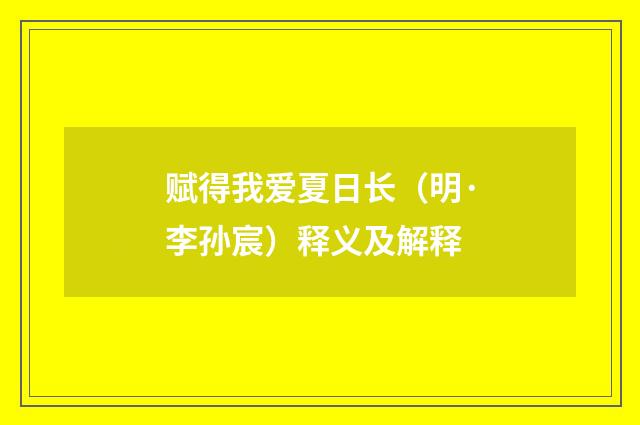 赋得我爱夏日长（明·李孙宸）释义及解释