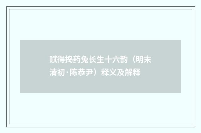 赋得捣药兔长生十六韵（明末清初·陈恭尹）释义及解释