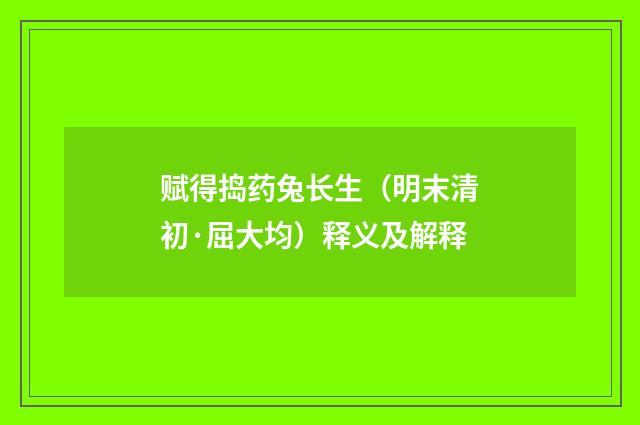 赋得捣药兔长生（明末清初·屈大均）释义及解释