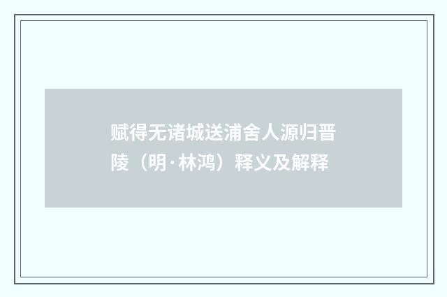 赋得无诸城送浦舍人源归晋陵（明·林鸿）释义及解释
