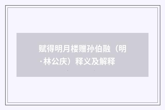 赋得明月楼赠孙伯融（明·林公庆）释义及解释