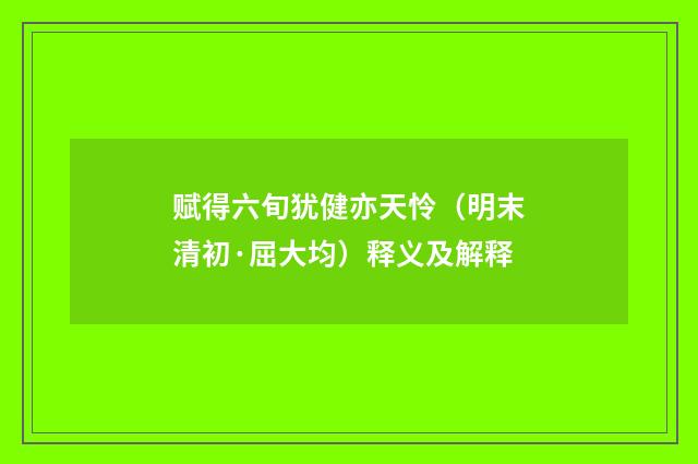 赋得六旬犹健亦天怜（明末清初·屈大均）释义及解释