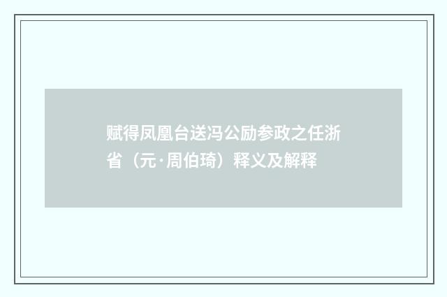 赋得凤凰台送冯公励参政之任浙省（元·周伯琦）释义及解释