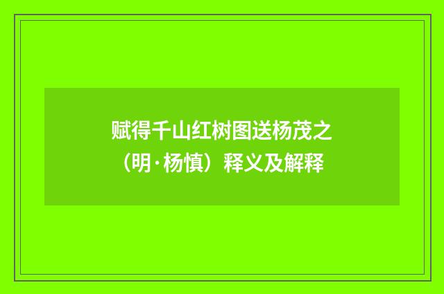赋得千山红树图送杨茂之（明·杨慎）释义及解释