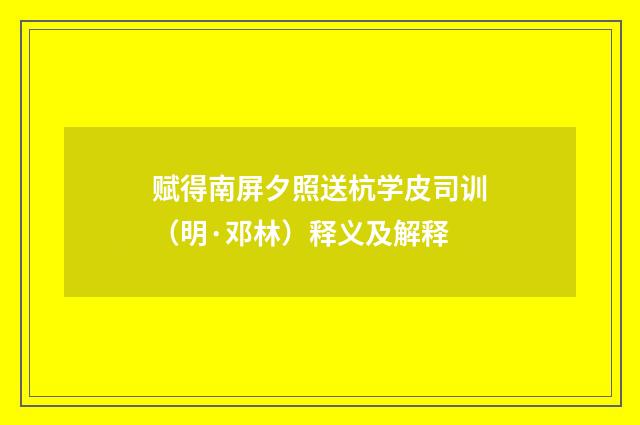 赋得南屏夕照送杭学皮司训（明·邓林）释义及解释