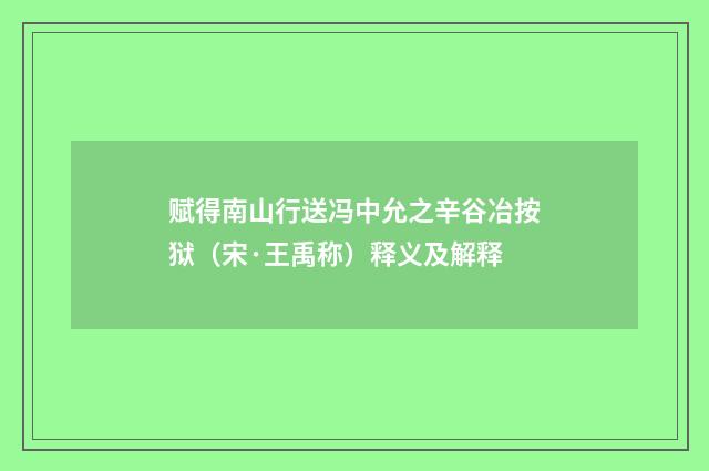 赋得南山行送冯中允之辛谷冶按狱（宋·王禹称）释义及解释
