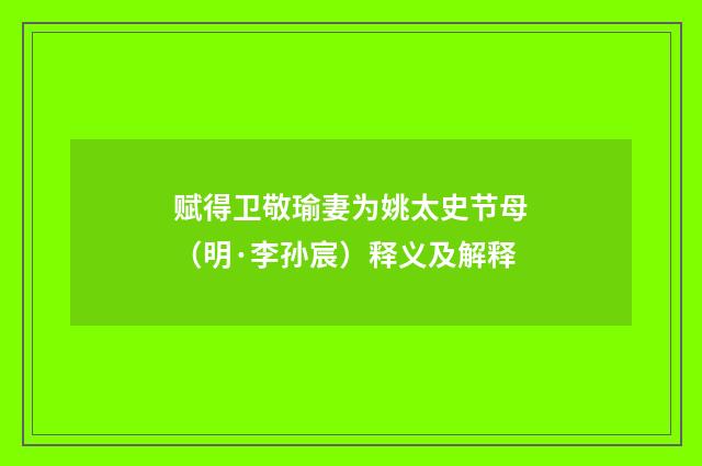 赋得卫敬瑜妻为姚太史节母（明·李孙宸）释义及解释