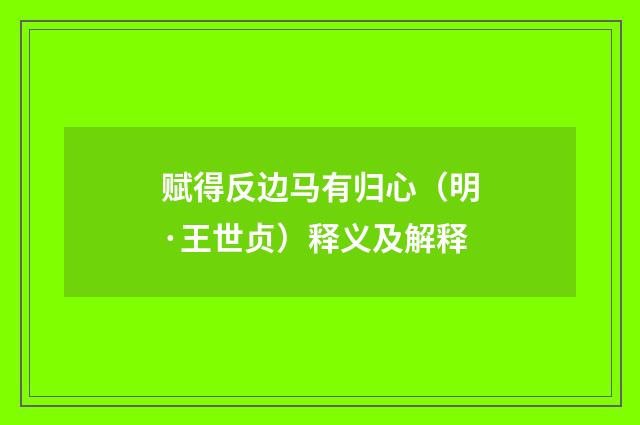 赋得反边马有归心（明·王世贞）释义及解释