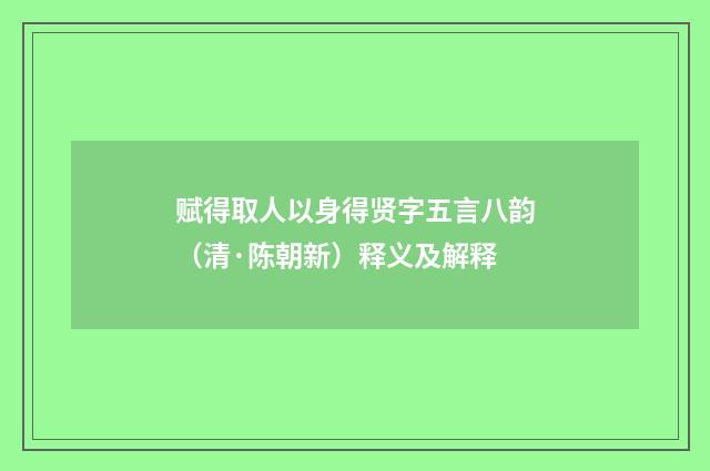 赋得取人以身得贤字五言八韵（清·陈朝新）释义及解释