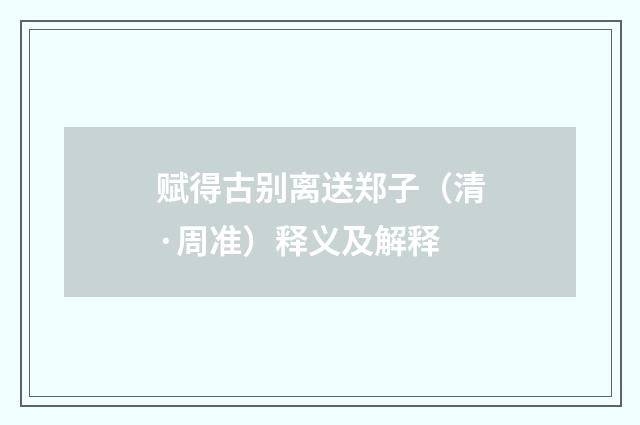 赋得古别离送郑子（清·周准）释义及解释