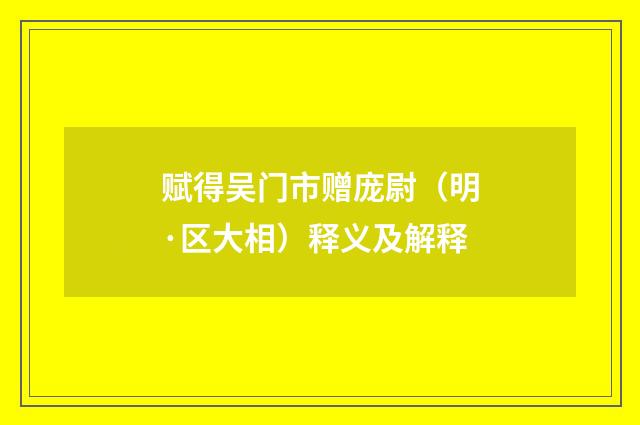 赋得吴门市赠庞尉（明·区大相）释义及解释