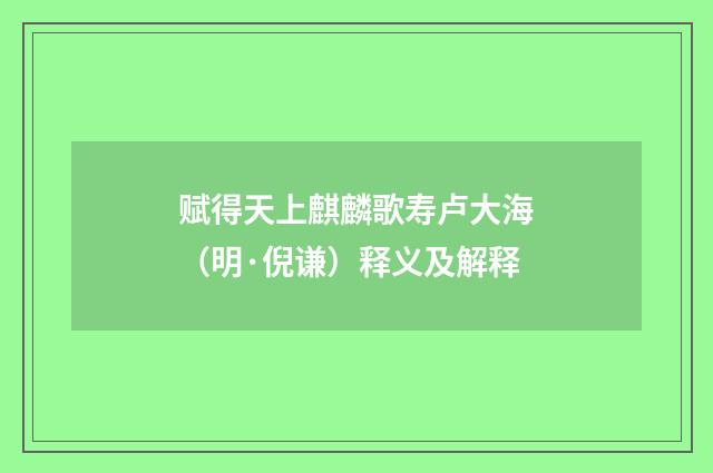 赋得天上麒麟歌寿卢大海（明·倪谦）释义及解释
